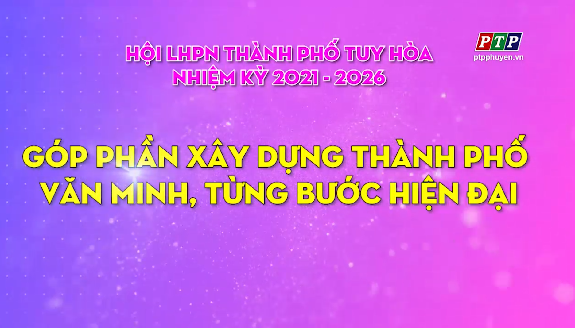 PS - Hội LHPN Tp. Tuy Hoà Nhiệm Kỳ 2021-2016: Góp Phần Xây Dựng Thành Phố Văn Minh, Từng Bước Hiện Đại